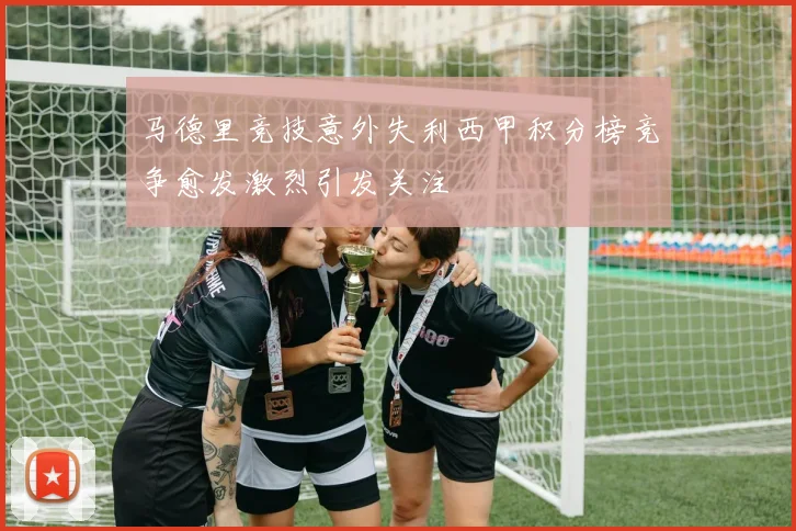 马德里竞技意外失利西甲积分榜竞争愈发激烈引发关注