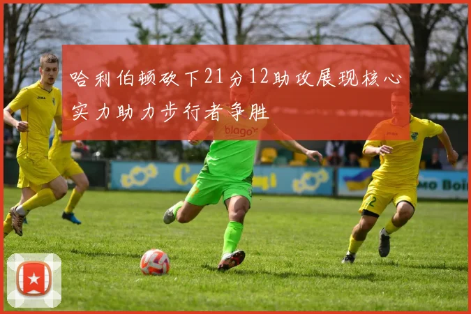 哈利伯顿砍下21分12助攻展现核心实力助力步行者争胜